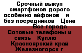 Срочный выкуп смартфонов дорого особенно айфонов 7 и 7  без посредников › Цена ­ 8 990 - Все города Сотовые телефоны и связь » Куплю   . Красноярский край,Железногорск г.